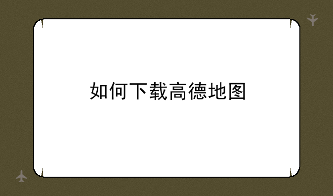 如何下载高德地图