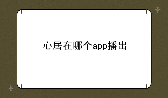 心居在哪个app播出