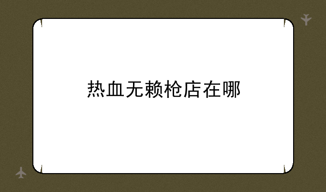 热血无赖枪店在哪