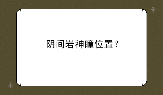 阴间岩神瞳位置？