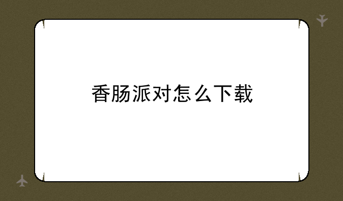 香肠派对怎么下载