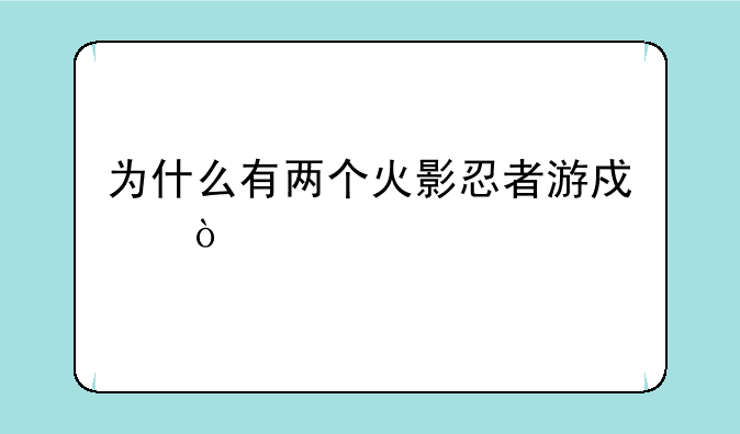 为什么有两个火影忍者游戏？