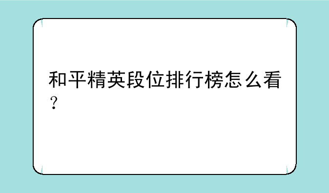 和平精英段位排行榜怎么看？
