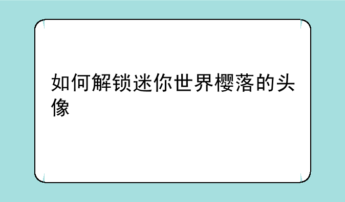 如何解锁迷你世界樱落的头像