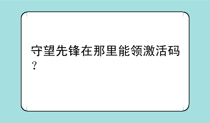 守望先锋在那里能领激活码？
