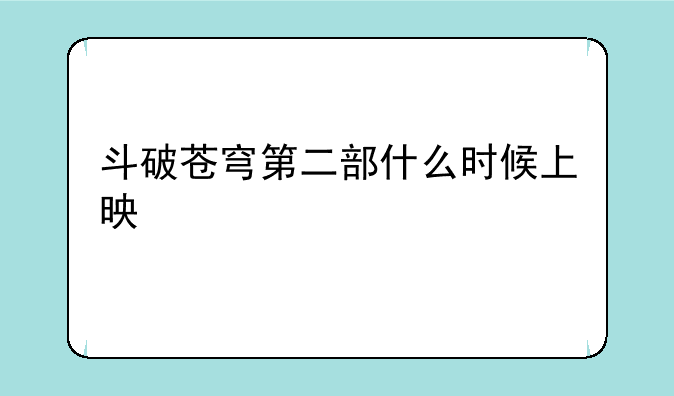 斗破苍穹第二部什么时候上映