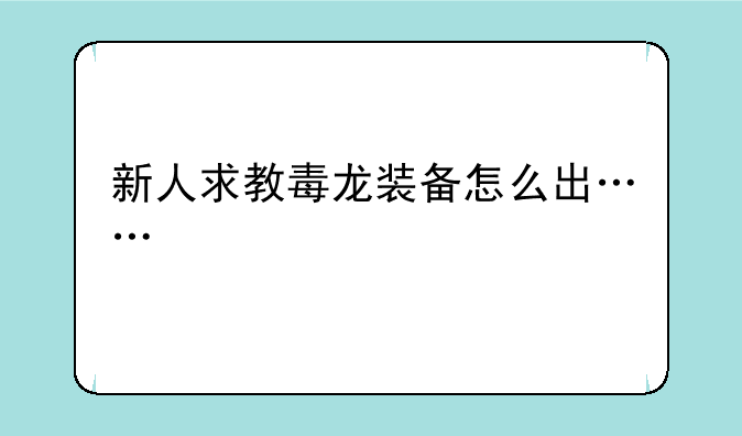 新人求教毒龙装备怎么出……