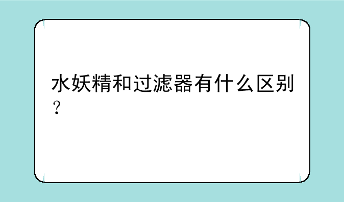 水妖精和过滤器有什么区别？