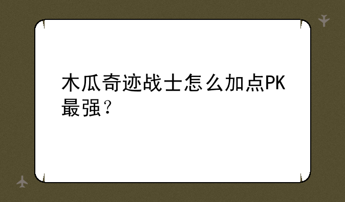 木瓜奇迹战士怎么加点PK最强？