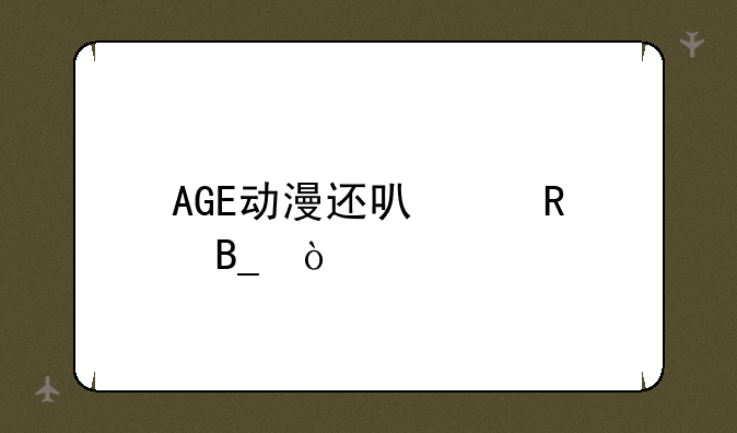 AGE动漫还可以用吗？