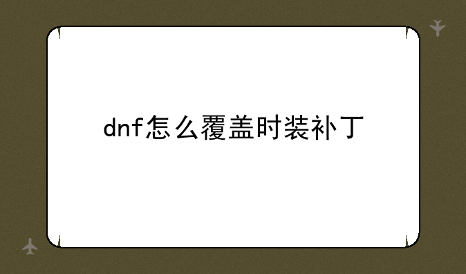 dnf怎么覆盖时装补丁