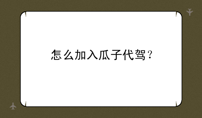 怎么加入瓜子代驾？