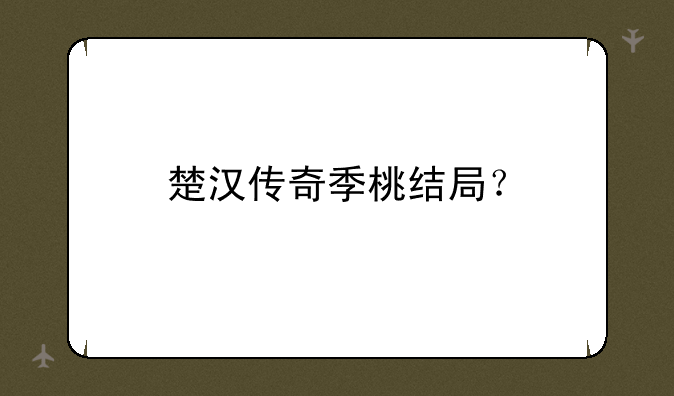 楚汉传奇季桃结局？