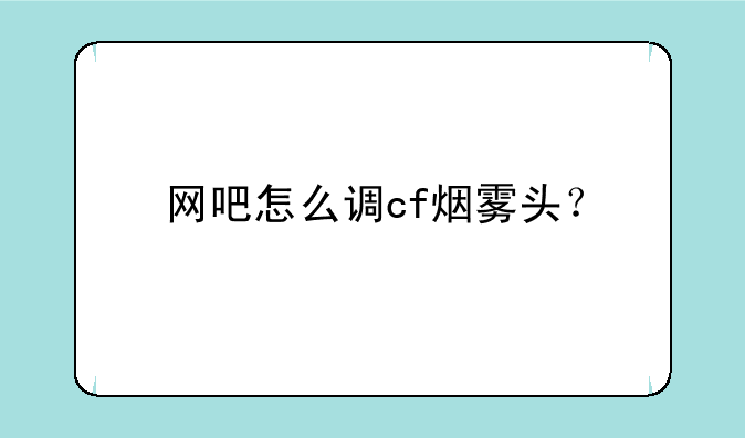 网吧怎么调cf烟雾头？