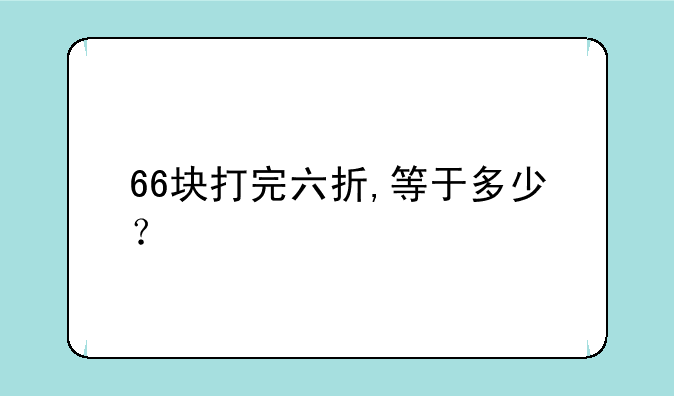 66块打完六折,等于多少？
