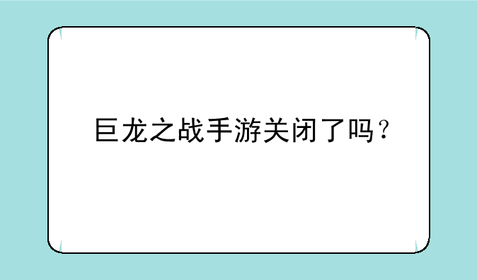 巨龙之战手游关闭了吗？