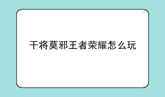 干将莫邪王者荣耀怎么玩