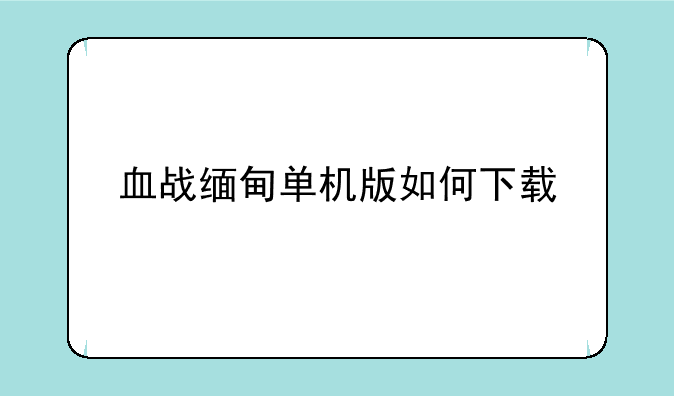 血战缅甸单机版如何下载