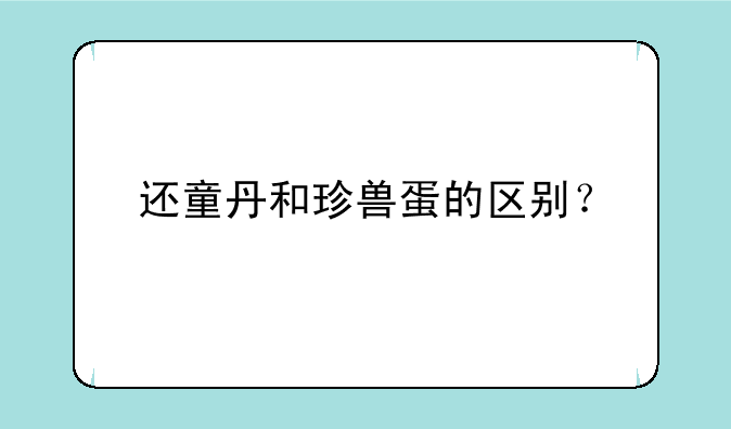 还童丹和珍兽蛋的区别？