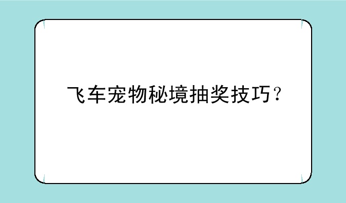 飞车宠物秘境抽奖技巧？