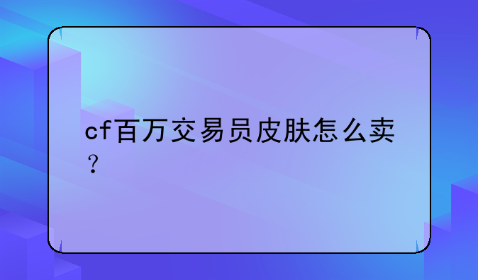 cf百万交易员皮肤怎么卖？