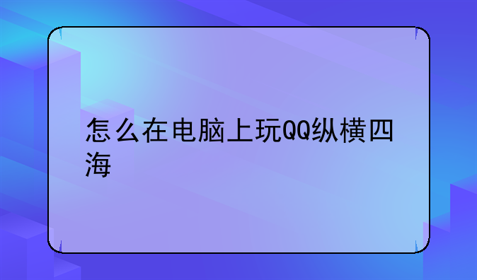 怎么在电脑上玩QQ纵横四海