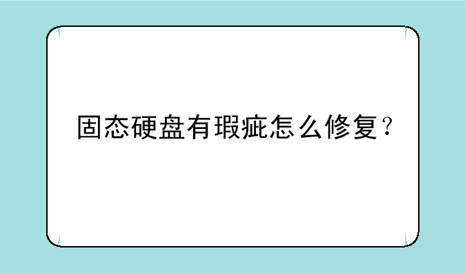 固态硬盘有瑕疵怎么修复？