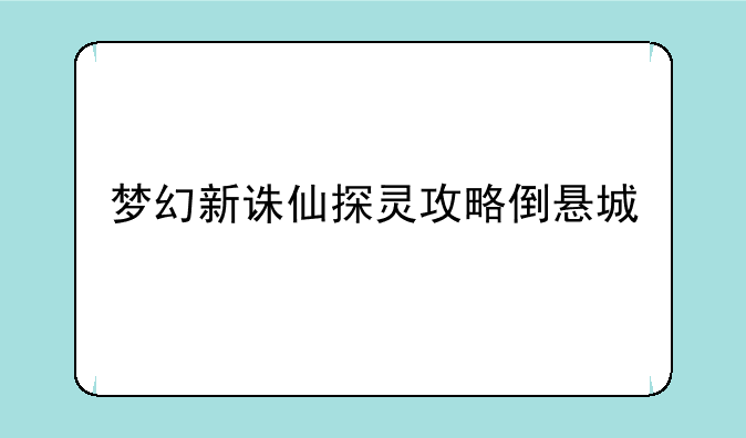 梦幻新诛仙探灵攻略倒悬城