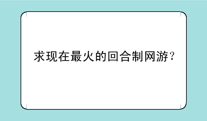 求现在最火的回合制网游？