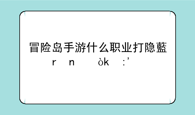 冒险岛手游什么职业打隐藏地图会掉特殊？