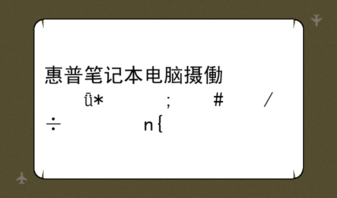 惠普笔记本电脑摄像头驱动怎么下载求回答