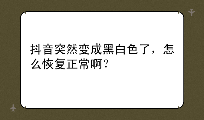抖音突然变成黑白色了，怎么恢复正常啊？