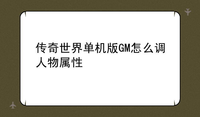 传奇世界单机版GM怎么调人物属性