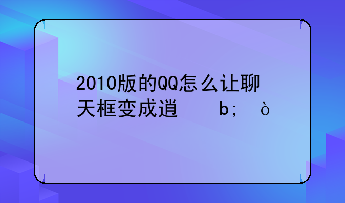 2010版的QQ怎么让聊天框变成透明？