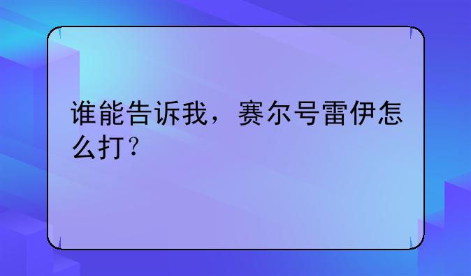 谁能告诉我，赛尔号雷伊怎么打？