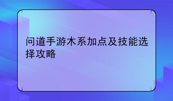 问道手游木系加点及技能选择攻略