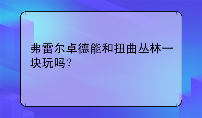 弗雷尔卓德能和扭曲丛林一块玩吗？