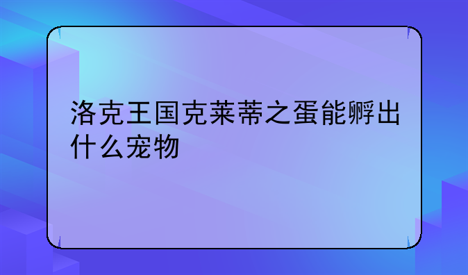 洛克王国克莱蒂之蛋能孵出什么宠物