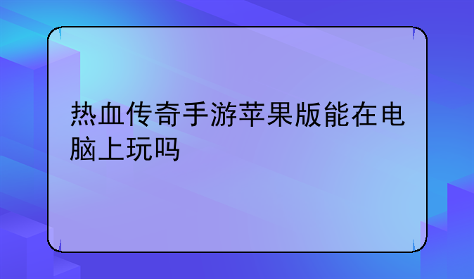 热血传奇手游苹果版能在电脑上玩吗
