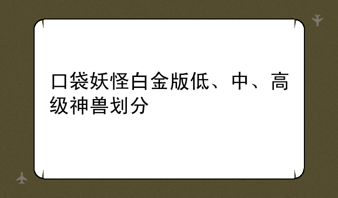 口袋妖怪白金版低、中、高级神兽划分