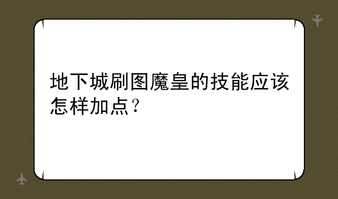 地下城刷图魔皇的技能应该怎样加点？