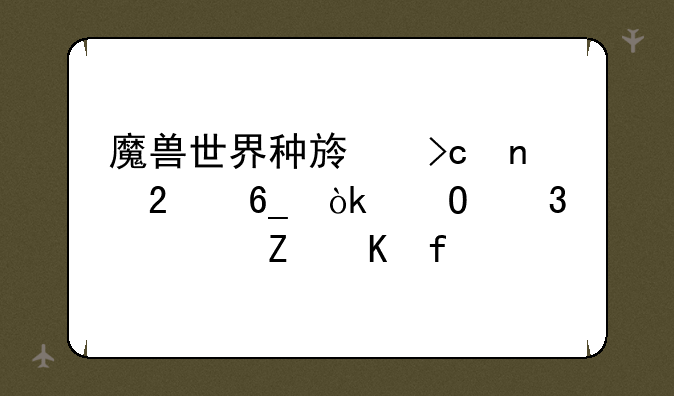 魔兽世界种族变更指南：体验全新冒险