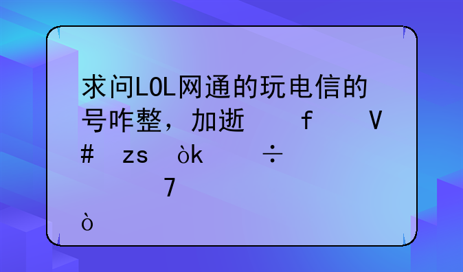 求问LOL网通的玩电信的号咋整，加速器效果会好点不？