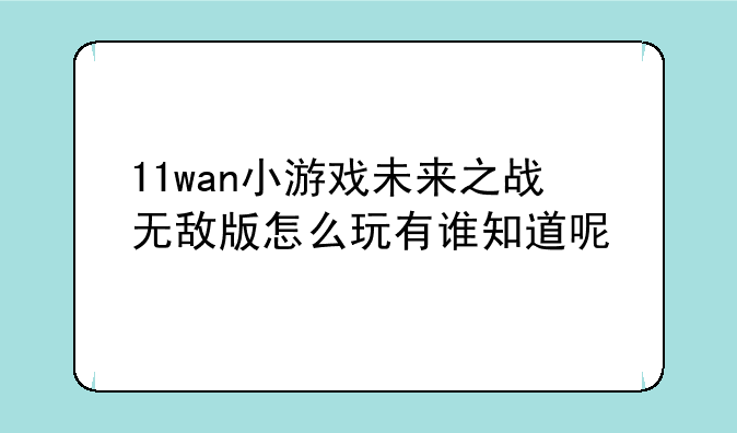11wan小游戏未来之战无敌版怎么玩有谁知道呢