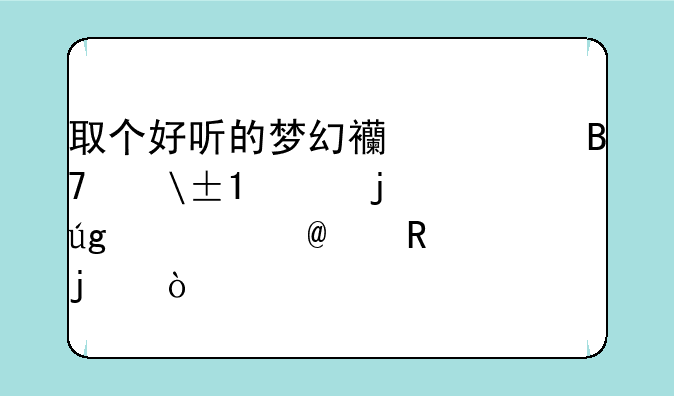 取个好听的梦幻西游名字,LG,的龙太子,男的？