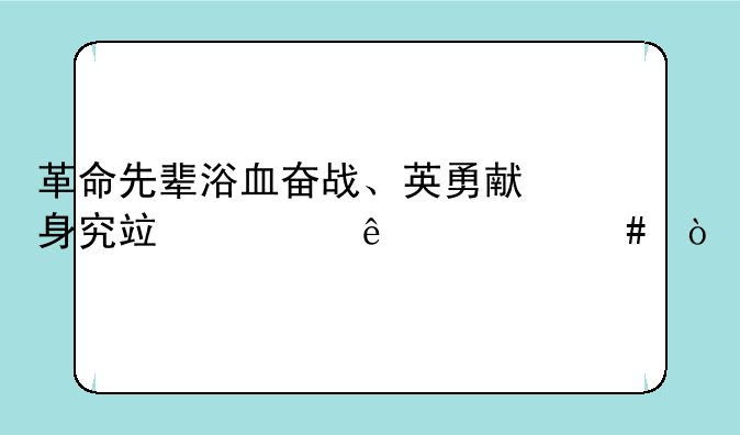 革命先辈浴血奋战、英勇献身究竟为了什么？