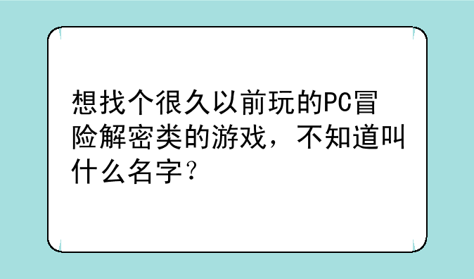 想找个很久以前玩的PC冒险解密类的游戏，不知道叫什么名字？