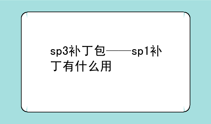 sp3补丁包——sp1补丁有什么用