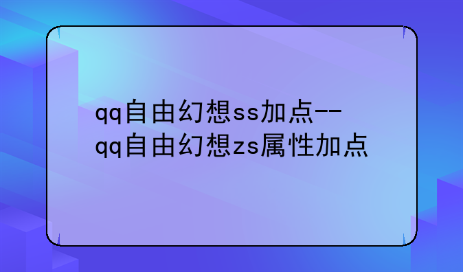 qq自由幻想ss加点--qq自由幻想zs属性加点