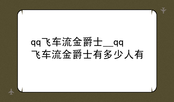 qq飞车流金爵士__qq飞车流金爵士有多少人有